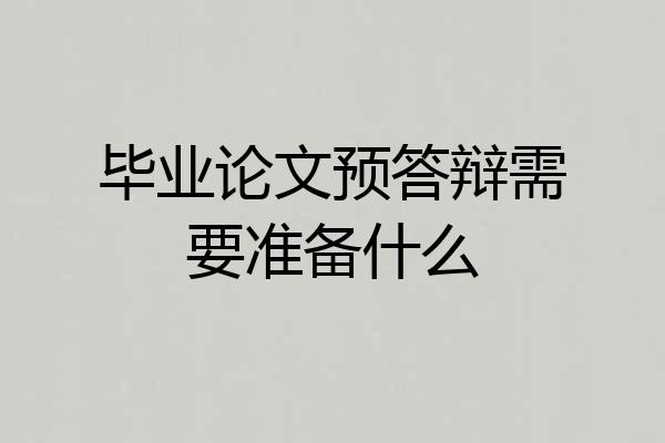 毕业论文预答辩需要准备什么