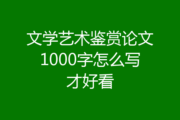 文学艺术鉴赏论文1000字怎么写才好看