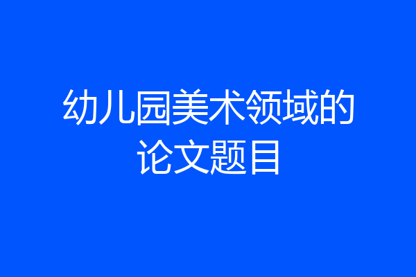 幼儿园美术领域的论文题目