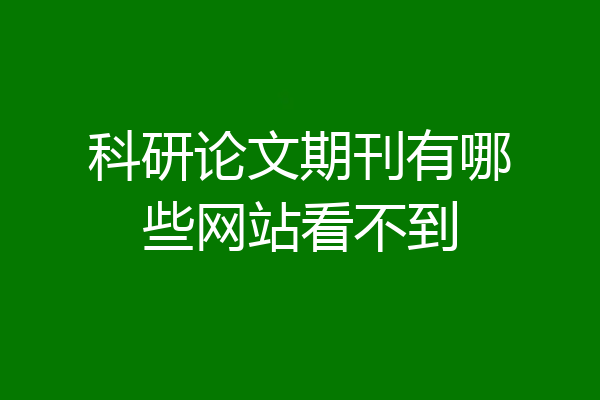 科研论文期刊有哪些网站看不到
