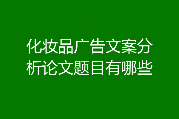 化妆品广告文案分析论文题目有哪些