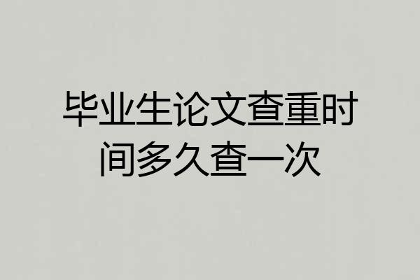 毕业生论文查重时间多久查一次