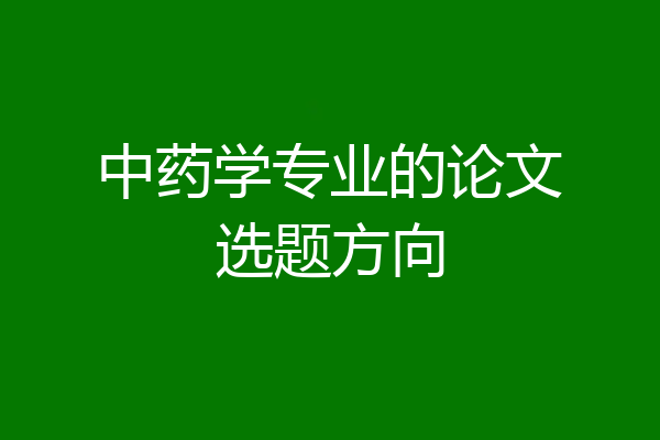 中药学专业的论文选题方向