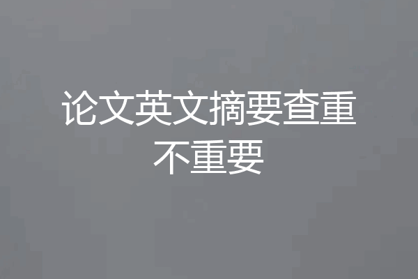 论文英文摘要查重不重要