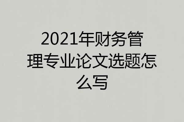2021年财务管理专业论文选题怎么写