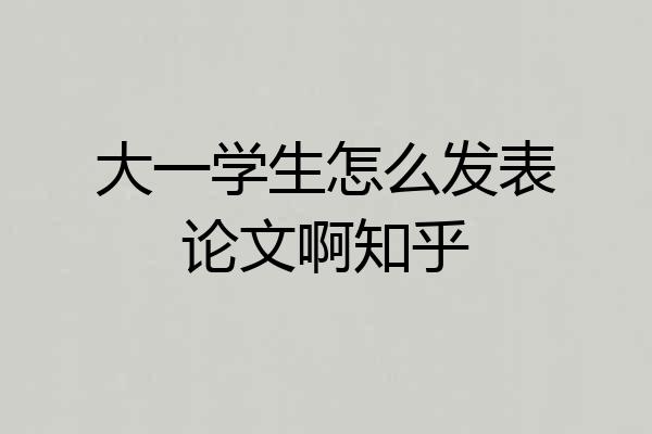大一学生怎么发表论文啊知乎