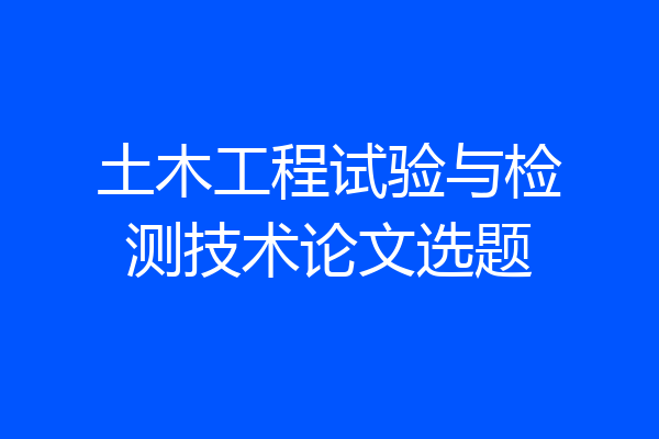 土木工程试验与检测技术论文选题