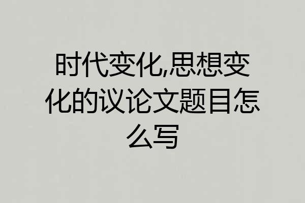 时代变化,思想变化的议论文题目怎么写