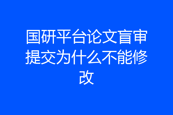 国研平台论文盲审提交为什么不能修改