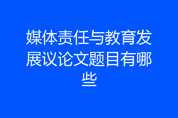 媒体责任与教育发展议论文题目有哪些