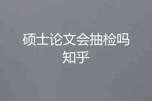 硕士论文会抽检吗知乎