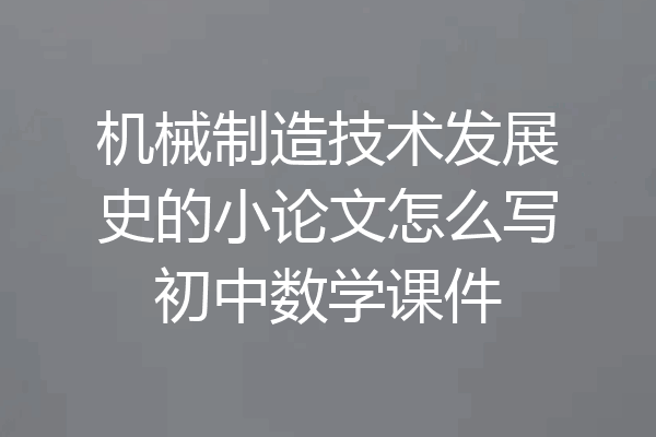 机械制造技术发展史的小论文怎么写初中数学课件