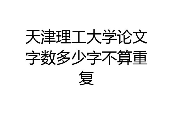 天津理工大学论文字数多少字不算重复