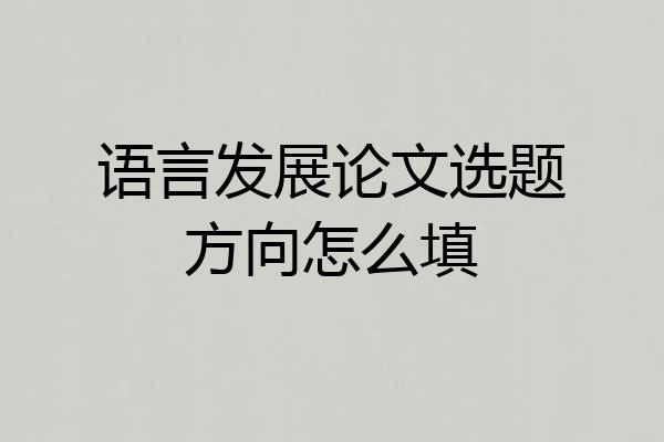 语言发展论文选题方向怎么填
