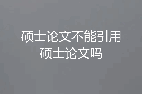 硕士论文不能引用硕士论文吗