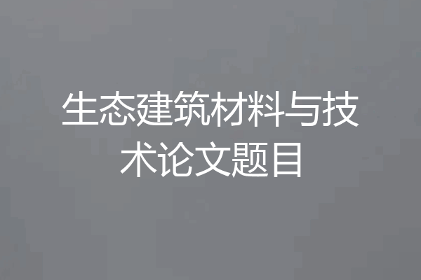 生态建筑材料与技术论文题目