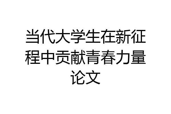当代大学生在新征程中贡献青春力量论文