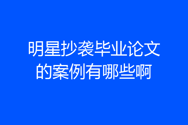 明星抄袭毕业论文的案例有哪些啊