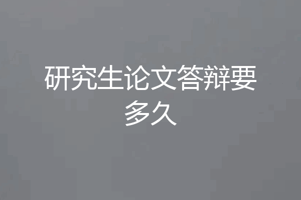 研究生论文答辩要多久