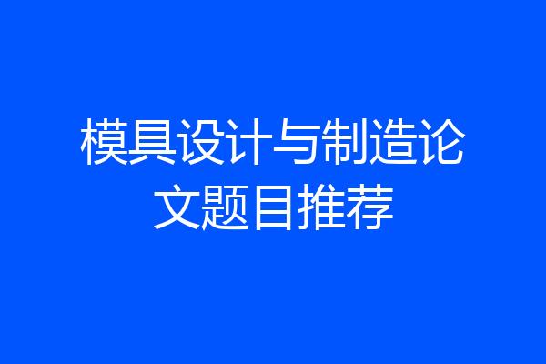 模具设计与制造论文题目推荐