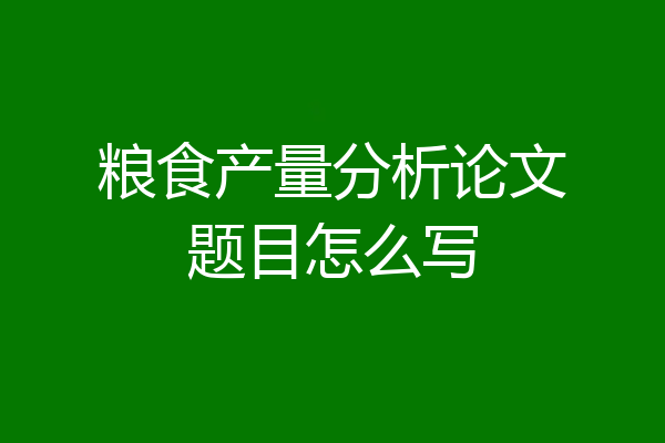 粮食产量分析论文题目怎么写