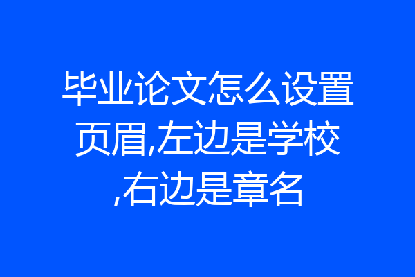毕业论文怎么设置页眉,左边是学校,右边是章名