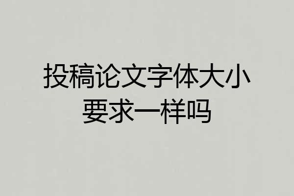 投稿论文字体大小要求一样吗