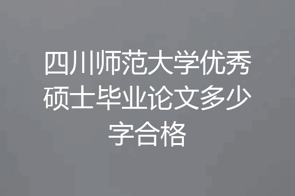 四川师范大学优秀硕士毕业论文多少字合格