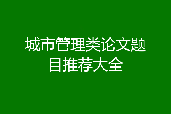 城市管理类论文题目推荐大全