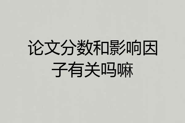 论文分数和影响因子有关吗嘛
