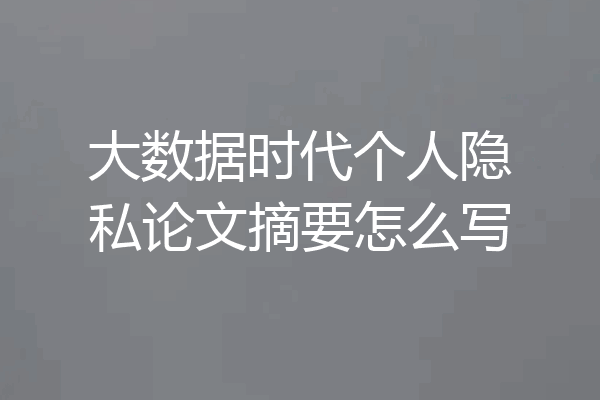 大数据时代个人隐私论文摘要怎么写
