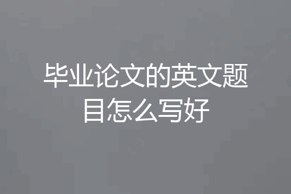 毕业论文的英文题目怎么写好