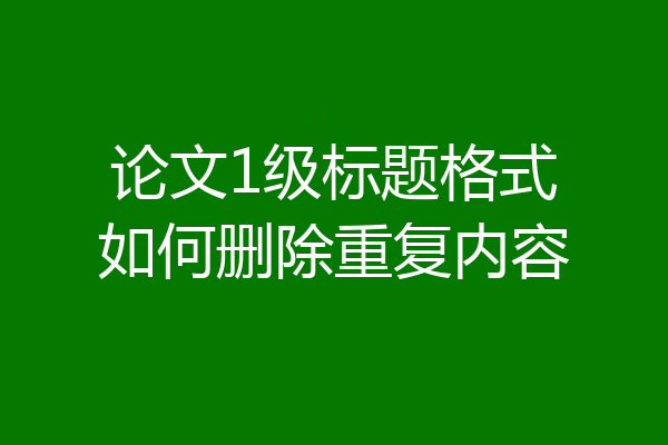论文1级标题格式如何删除重复内容