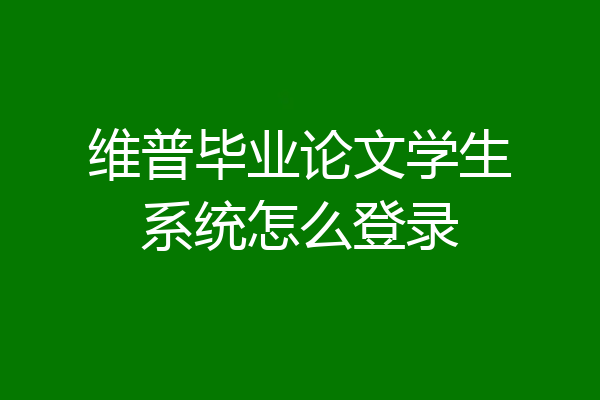 维普毕业论文学生系统怎么登录