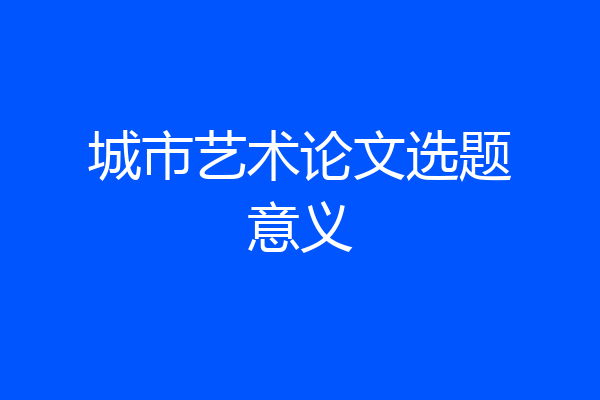 城市艺术论文选题意义
