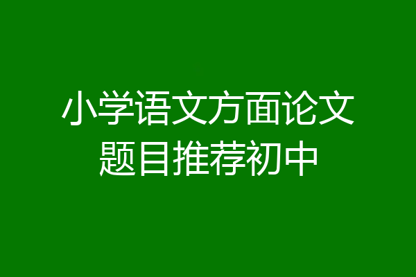 小学语文方面论文题目推荐初中