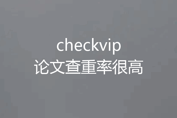 checkvip论文查重率很高
