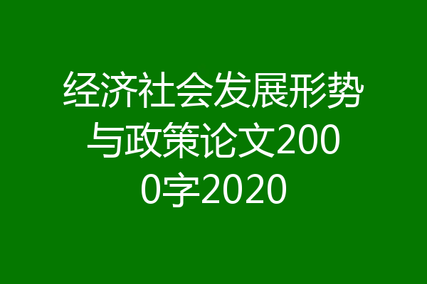 经济社会发展形势与政策论文2000字2020