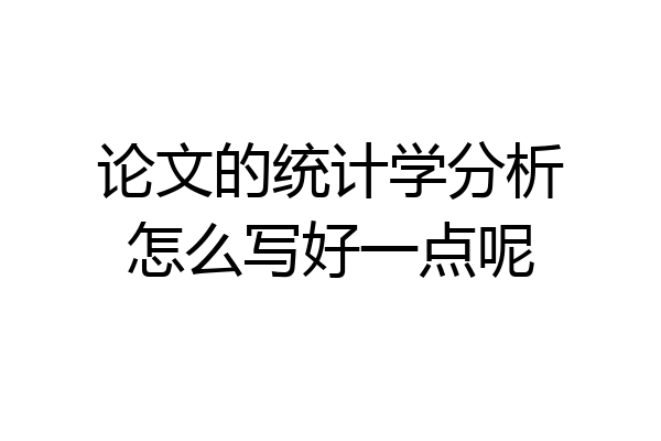 论文的统计学分析怎么写好一点呢