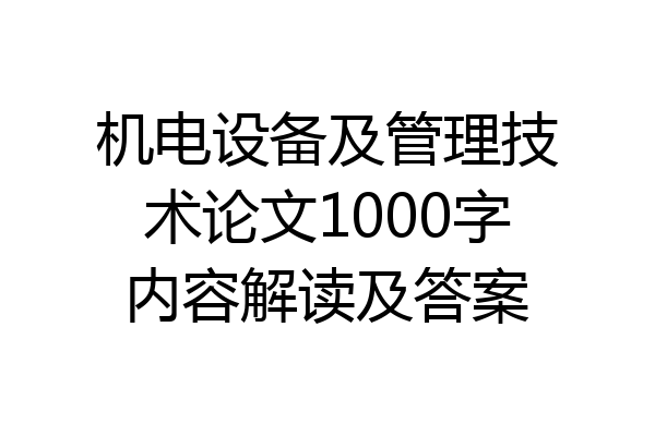 机电设备及管理技术论文1000字内容解读及答案