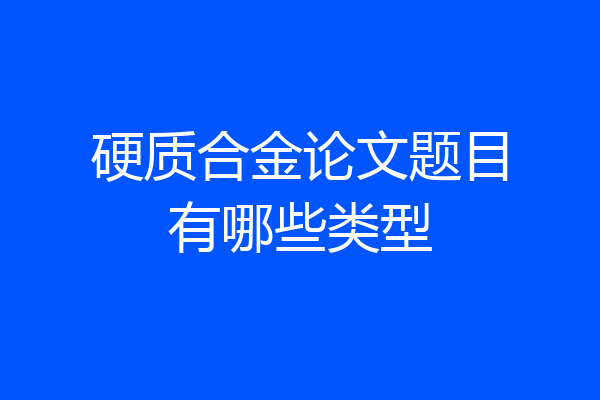 硬质合金论文题目有哪些类型