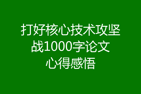 打好核心技术攻坚战1000字论文心得感悟