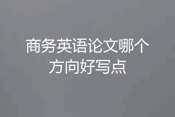 商务英语论文哪个方向好写点