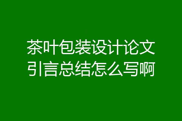茶叶包装设计论文引言总结怎么写啊