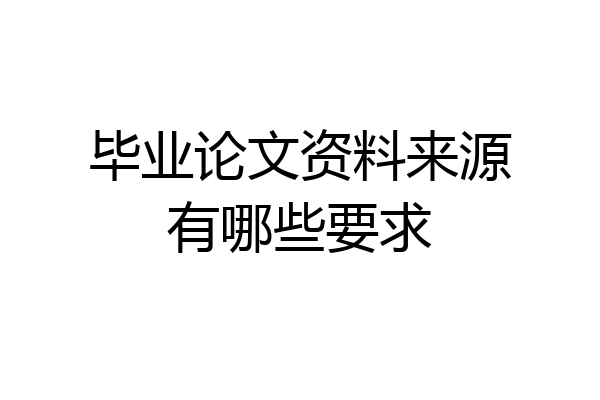 毕业论文资料来源有哪些要求