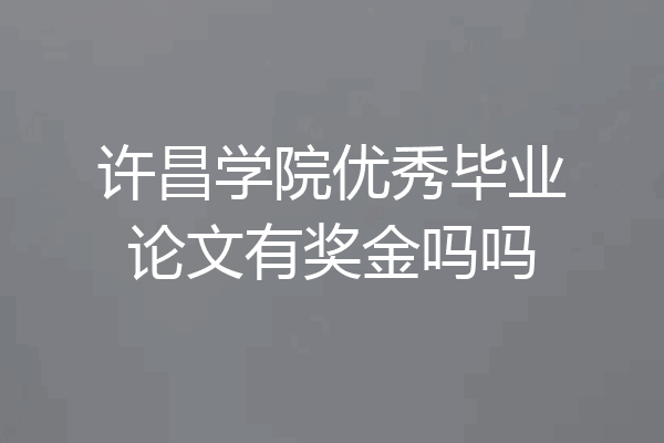 许昌学院优秀毕业论文有奖金吗吗