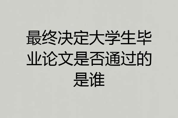 最终决定大学生毕业论文是否通过的是谁