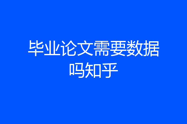 毕业论文需要数据吗知乎