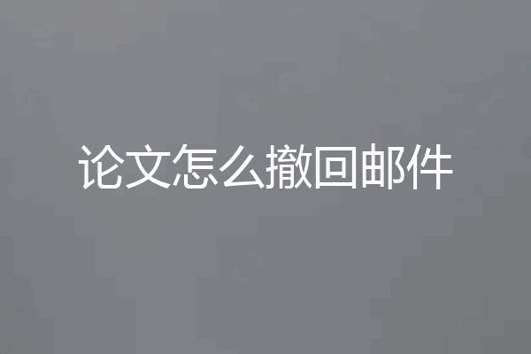 论文怎么撤回邮件