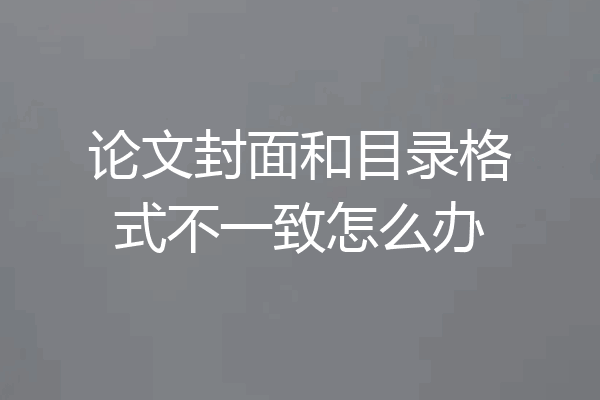 论文封面和目录格式不一致怎么办